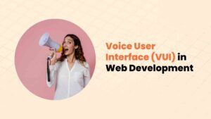 Exploring the Potential of Voice User Interface (VUI) in Web Development